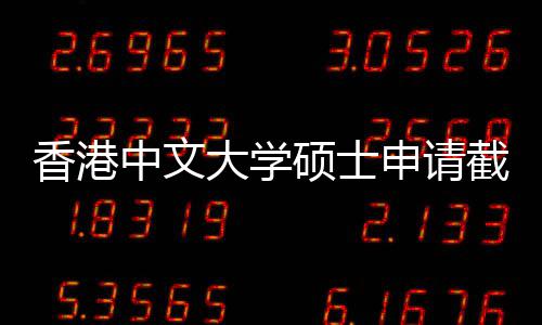 香港中文重要大学截止节点一览硕士申请时间